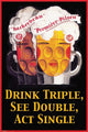 Drink Triple, See Double, Act Single Poster Print - 22x34