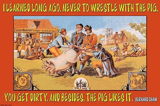 I Learned Long Ago, Never Wrestle with a Pig Fine Art Print by George Bernard Shaw